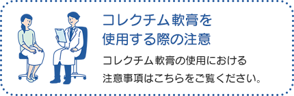 コレクチム軟膏を使用する際の注意：コレクチム軟膏の使用にあたって気をつけていただきたい方や注意点はこちらをご覧ください。